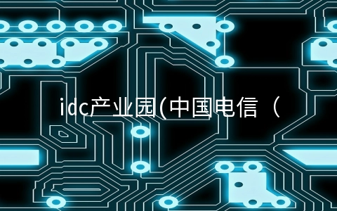 idc产业园(中国电信（安徽）大数据产业园即将建成投产)