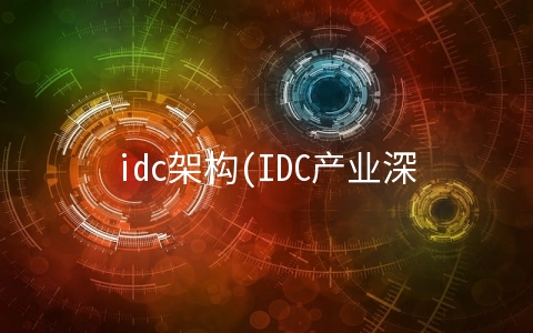 idc架构(IDC产业深度报告：关注第三方服务商和上游产业链机会)