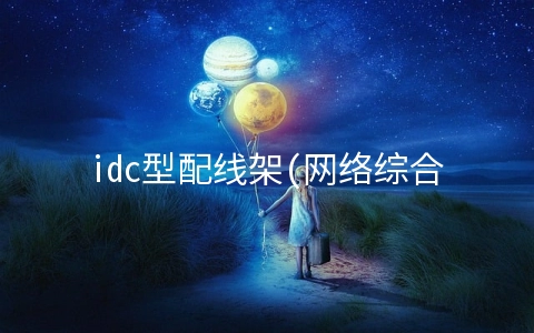 idc型配线架(网络综合布线“不可或缺”——网络配线架)