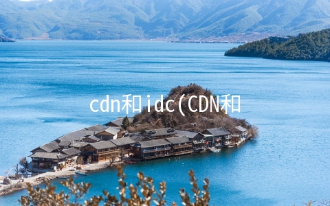 cdn和idc(CDN和IDC的关联)