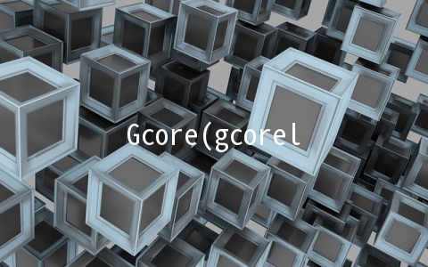Gcore(gcorelabs)香港VPS简单测试