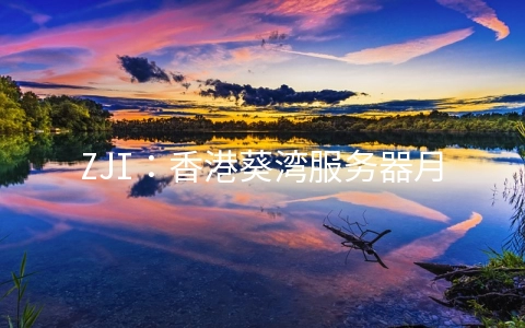 ZJI:香港葵湾服务器月省300元,E3/E5机型月付450元起