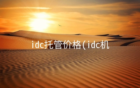 idc托管价格(idc机房租用配置收费标准？)