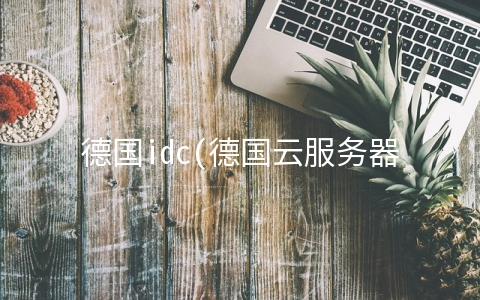 德国idc(德国云服务器优势,为什么选用德国云服务器呢？)