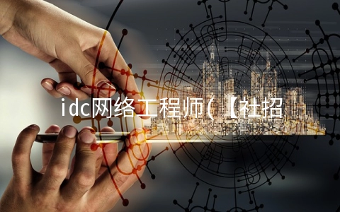 idc网络工程师(【社招】中国电信人力资源部及云网运营部公开招聘)