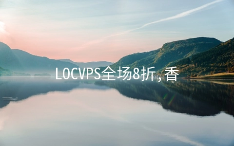 LOCVPS全场8折,香港云地/邦联VPS带宽升级不加价