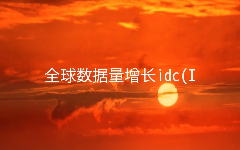 全球数据量增长idc(IDC：2021年全球AR/VR头显出货量同比增长92.1% 国内市场爱奇艺奇遇、Pico领跑)