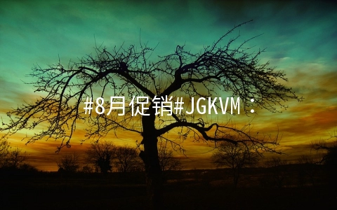 JGKVM：美西BGP线路1核/512M低至10元/月，美西CN2产品1H1G可免费升级原生IP