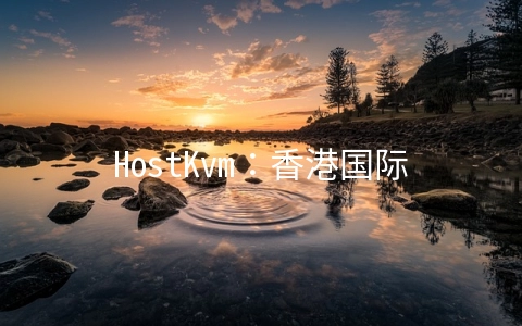 HostKvm：香港国际/韩国KVM夏季7折,2G内存套餐月付5.95美元起