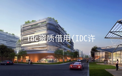 idc资质借用(IDC许可证有什么用？)