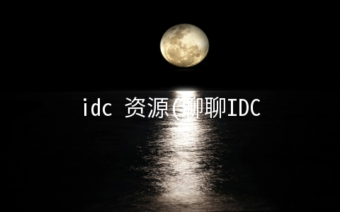 idc 资源(聊聊IDC市场)