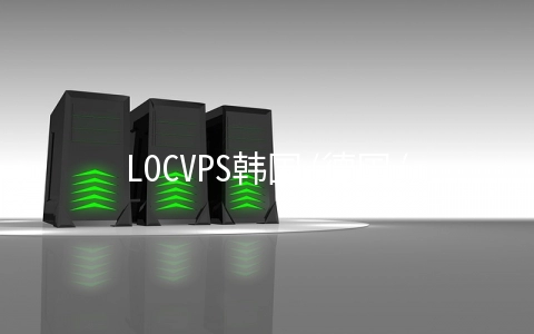 LOCVPS韩国/德国/荷兰VPS七折,韩国VPS(2GB/60GB/600GB)月付38.5元起