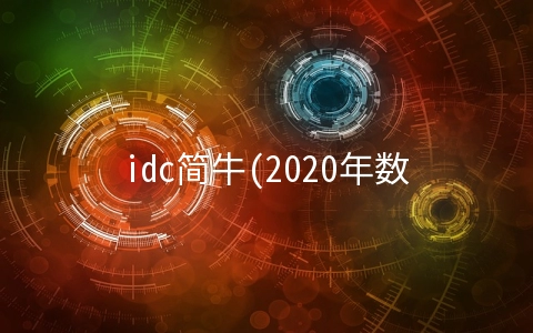 idc简牛(2020年数据中心（IDC）发展趋势分析报告（简）)