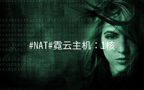#NAT#霓云主机：1核/512M/10G SSD/1T/250Mbps/KVM/安徽、河南、上海/月付21元起