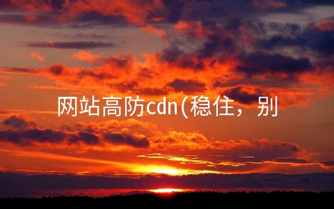 网站高防cdn(稳住，别让“台风”攻击你的网站！)