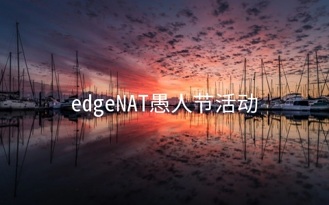 edgeNAT愚人节活动月付7折年付6折,韩国/美国/香港VPS每月42元起