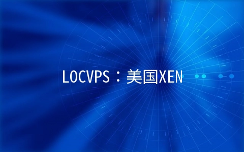 LOCVPS：美国XEN架构VPS七折,全场八折,日本/新加坡XEN架构月付29.6元起