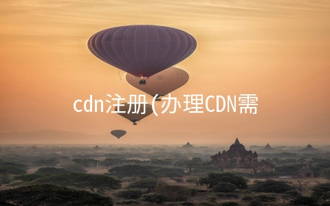 cdn注册(办理CDN需要的材料与流程)