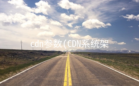 cdn参数(CDN系统架构综述)