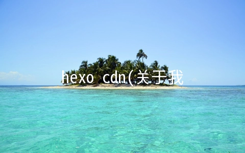 hexo cdn(关于我使用Hexo搭建个人博客这档子事)