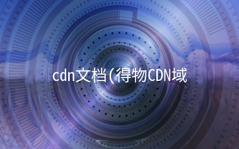cdn文档(得物CDN域名收敛及多厂商容灾优化实践)