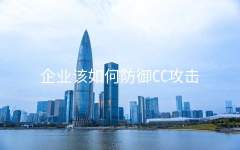 企业该如何防御CC攻击 服务器防cc攻击策略