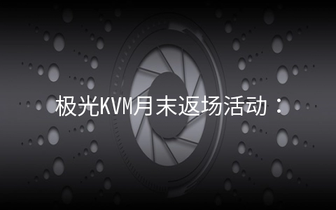 极光KVM月末返场活动：全场6折，洛杉矶CN2 GIA套餐年付￥173起