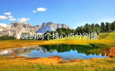 vue的两个核心点分别是什么 vue五大核心