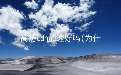 高防cdn加速好吗(为什么遭遇CC攻击更适合使用高防CDN？)