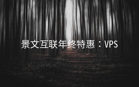 景文互联年终特惠：VPS全场7折+送内存,独立服务器立减200元,充1000送300