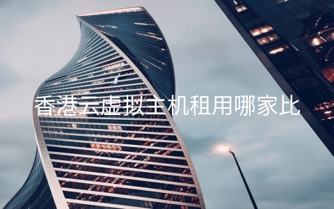 香港云虚拟主机租用哪家比较好？