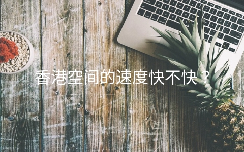 香港空间的速度快不快?