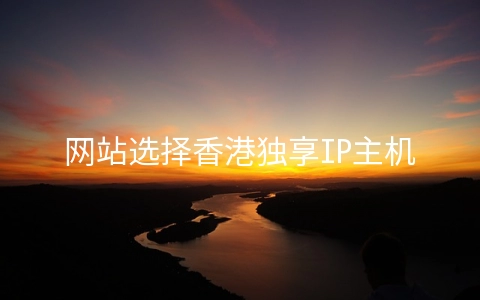 网站选择香港独享IP主机有哪些好处?