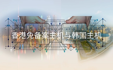 香港免备案主机与韩国主机哪个好?