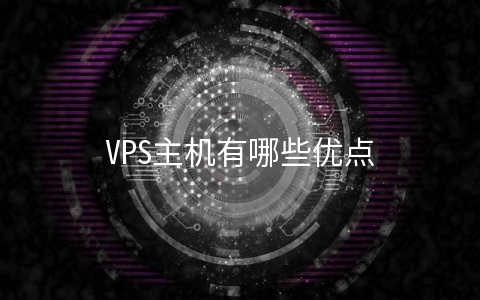 VPS主机有哪些优点 虚拟主机和vps哪个好
