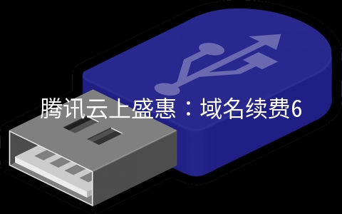 腾讯云上盛惠：域名续费6折,com续费39元,cn续费21元