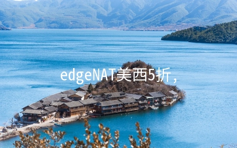 edgeNAT美西5折,30元/月KVM-1GB/20GB/500GB/洛杉矶机房