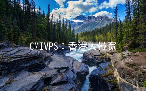 CMIVPS：香港大带宽KVM七折起,三网直连,香港/美国独立服务器上线
