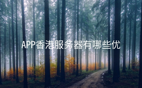 APP香港服务器有哪些优势