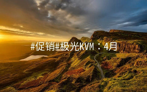 #促销#极光KVM：4月新增日本东京CN2产品，美国洛杉矶双向CN2 GIA线路年付199元起