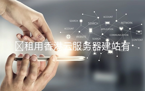 租用香港云服务器建站有哪些好处