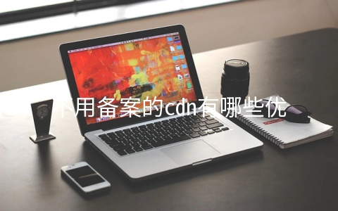 不用备案的cdn有哪些优势