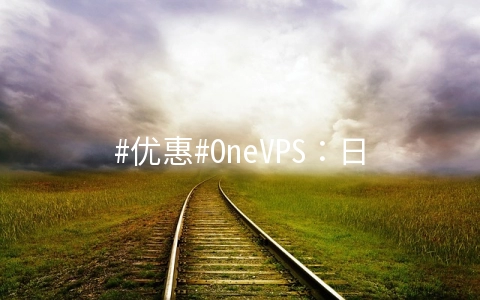 #优惠#OneVPS：日本机房VPS全线降价，512M/2T流量套餐月付仅$3.75