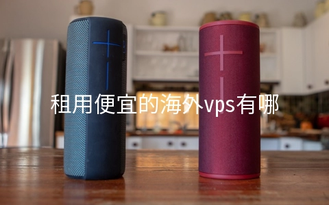 租用便宜的海外vps有哪些优势