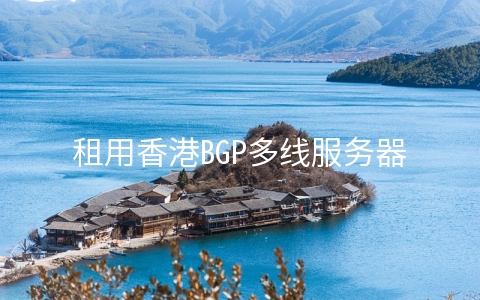 租用香港BGP多线服务器有哪些优势