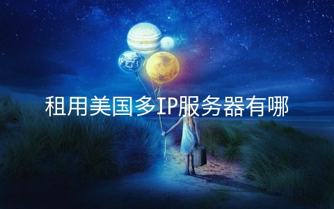 租用美国多IP服务器有哪些优势