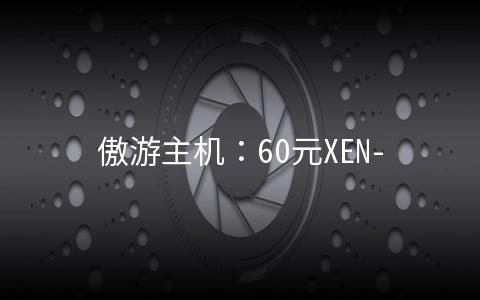 傲游主机：60元XEN-2GB/30G SSD/3M无限 香港