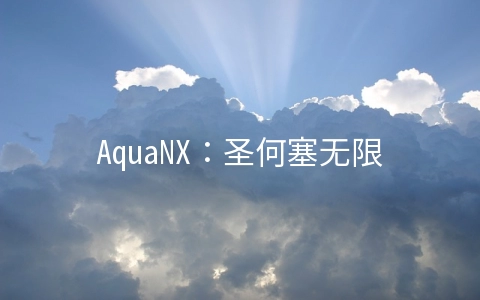 AquaNX：圣何塞无限流量VPS月付3.5美元起/可选精品网/香港VPS月付8.9美元起