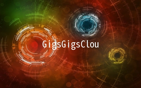 GigsGigsCloud：CLOUDLET K系列香港大带宽每月8.8美元起