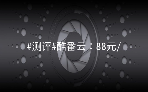 酷番云：88元/年云服务器测评数据，有条件的可以免费撸